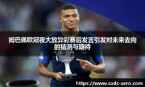 姆巴佩欧冠夜大放异彩赛后发言引发对未来去向的猜测与期待