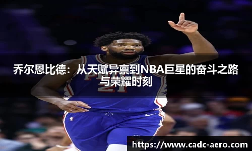 乔尔恩比德：从天赋异禀到NBA巨星的奋斗之路与荣耀时刻